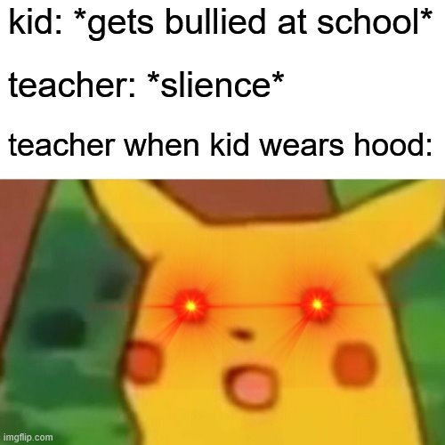 Surprised Pikachu | kid: *gets bullied at school*; teacher: *slience*; teacher when kid wears hood: | image tagged in memes,surprised pikachu | made w/ Imgflip meme maker