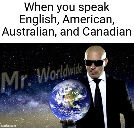 Mr Worldwide | When you speak English, American, Australian, and Canadian | image tagged in mr worldwide | made w/ Imgflip meme maker