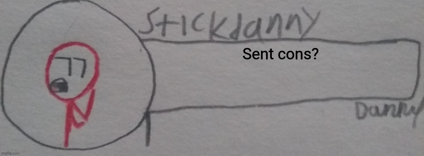 Sent cons? | image tagged in stickdanny says | made w/ Imgflip meme maker