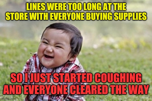 They parted like the red sea! | LINES WERE TOO LONG AT THE STORE WITH EVERYONE BUYING SUPPLIES; SO I JUST STARTED COUGHING AND EVERYONE CLEARED THE WAY | image tagged in memes,evil toddler | made w/ Imgflip meme maker