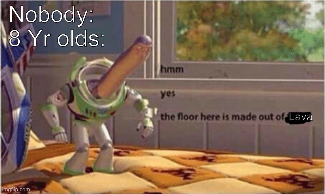 hmm yes the floor here is made out of floor | Nobody:
8 Yr olds:; Lava | image tagged in hmm yes the floor here is made out of floor | made w/ Imgflip meme maker