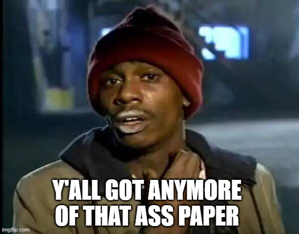 Y'all Got Any More Of That | Y'ALL GOT ANYMORE OF THAT ASS PAPER | image tagged in memes,y'all got any more of that | made w/ Imgflip meme maker