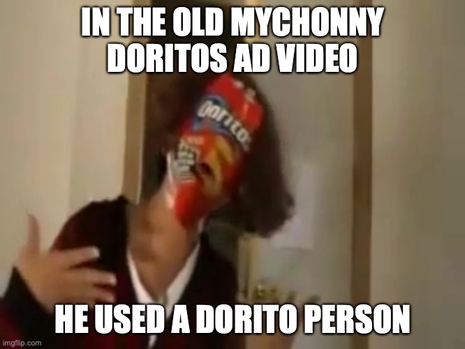 Dorito People | IN THE OLD MYCHONNY DORITOS AD VIDEO; HE USED A DORITO PERSON | image tagged in doritos,mychonny,youtube,memes | made w/ Imgflip meme maker