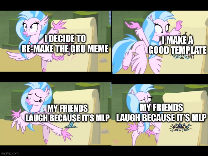 I MAKE A GOOD TEMPLATE; I DECIDE TO RE-MAKE THE GRU MEME; MY FRIENDS LAUGH BECAUSE IT’S MLP; MY FRIENDS LAUGH BECAUSE IT’S MLP | image tagged in memes,funny,fun,funny memes,so true memes,gru's plan | made w/ Imgflip meme maker