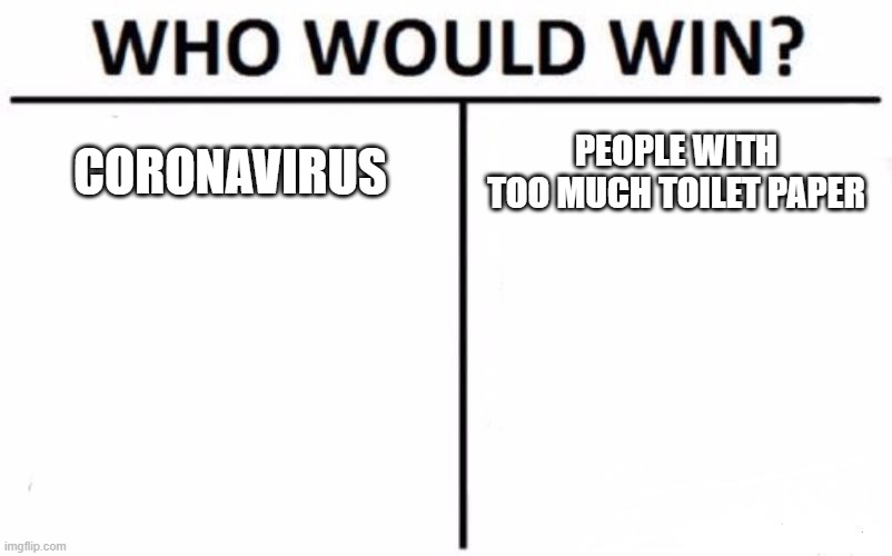 Who Would Win? | CORONAVIRUS; PEOPLE WITH TOO MUCH TOILET PAPER | image tagged in memes,who would win,no more toilet paper,coronavirus,stupidity | made w/ Imgflip meme maker