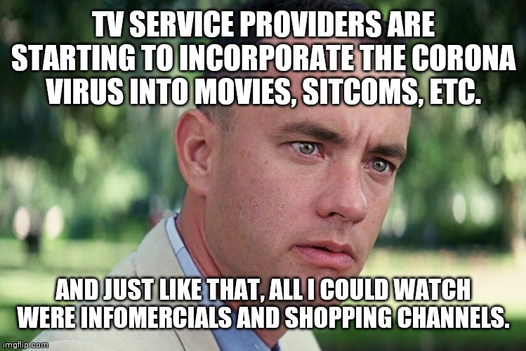 And just like that, all I could do was buy things.... | TV SERVICE PROVIDERS ARE STARTING TO INCORPORATE THE CORONA VIRUS INTO MOVIES, SITCOMS, ETC. AND JUST LIKE THAT, ALL I COULD WATCH WERE INFOMERCIALS AND SHOPPING CHANNELS. | image tagged in memes,and just like that,shopping,satire,sarcasm,sarcastic | made w/ Imgflip meme maker