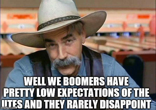 Sam Elliott special kind of stupid | WELL WE BOOMERS HAVE PRETTY LOW EXPECTATIONS OF THE UTES AND THEY RARELY DISAPPOINT | image tagged in sam elliott special kind of stupid | made w/ Imgflip meme maker