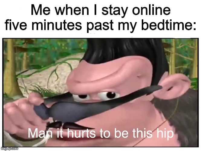 I have no regrets | Me when I stay online five minutes past my bedtime: | image tagged in man it hurts to be this hip,hehe,boi,online,bedtime,sorry not sorry | made w/ Imgflip meme maker