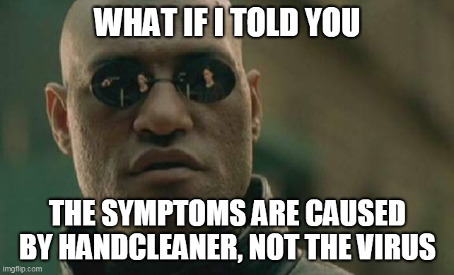 Matrix Morpheus | WHAT IF I TOLD YOU; THE SYMPTOMS ARE CAUSED BY HANDCLEANER, NOT THE VIRUS | image tagged in memes,matrix morpheus | made w/ Imgflip meme maker