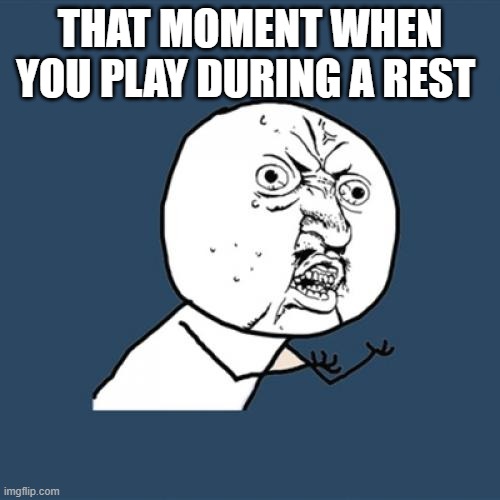 Y U No | THAT MOMENT WHEN YOU PLAY DURING A REST | image tagged in memes,y u no | made w/ Imgflip meme maker