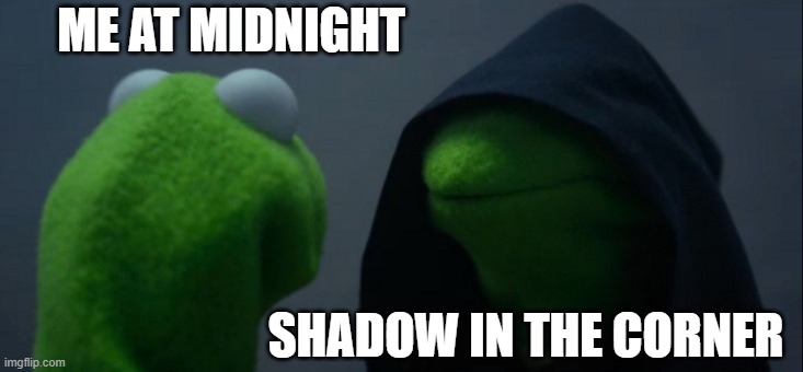 Evil Kermit | ME AT MIDNIGHT; SHADOW IN THE CORNER | image tagged in memes,evil kermit | made w/ Imgflip meme maker