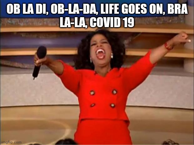Oprah You Get A | OB LA DI, OB-LA-DA, LIFE GOES ON, BRA
LA-LA, COVID 19 | image tagged in memes,oprah you get a | made w/ Imgflip meme maker
