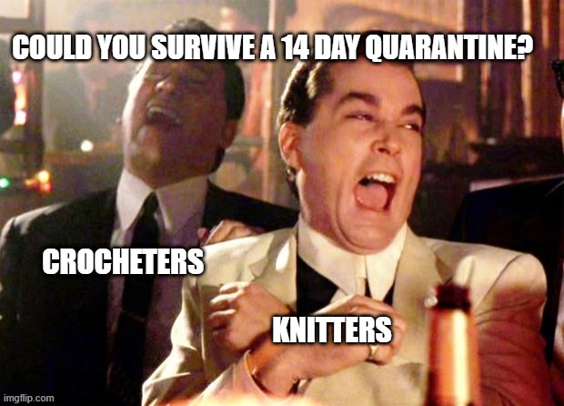 Goodfellas Laugh | COULD YOU SURVIVE A 14 DAY QUARANTINE? CROCHETERS      
  
                                                KNITTERS | image tagged in goodfellas laugh | made w/ Imgflip meme maker