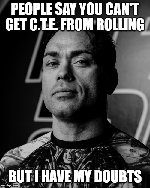 Eddie Bravo | PEOPLE SAY YOU CAN'T GET C.T.E. FROM ROLLING; BUT I HAVE MY DOUBTS | image tagged in eddie bravo | made w/ Imgflip meme maker