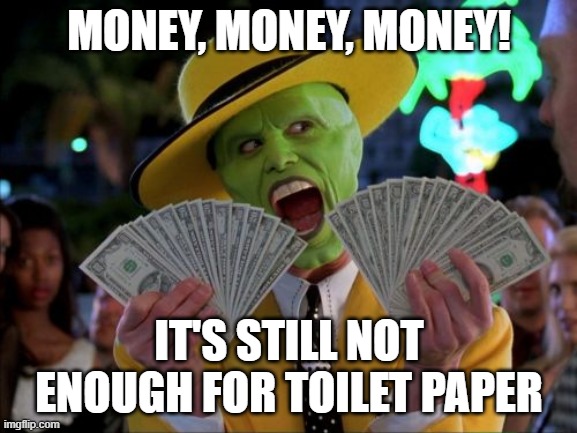 Money Money Meme | MONEY, MONEY, MONEY! IT'S STILL NOT ENOUGH FOR TOILET PAPER | image tagged in memes,money money | made w/ Imgflip meme maker