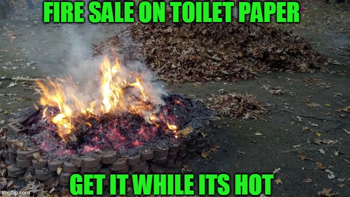 stock up for the apocalypse | FIRE SALE ON TOILET PAPER; GET IT WHILE ITS HOT | image tagged in coronovirus,no more toilet paper | made w/ Imgflip meme maker