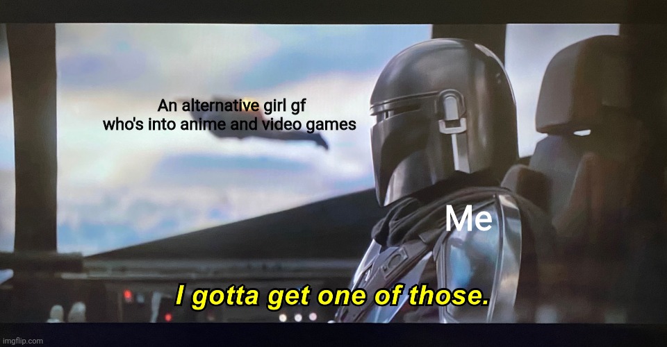 So what? I'm a simp. Sue me | An alternative girl gf who's into anime and video games; Me | image tagged in i gotta get one of those,the mandalorian,goth gf,alternative girl gf,gamer gf,anime fan gf | made w/ Imgflip meme maker