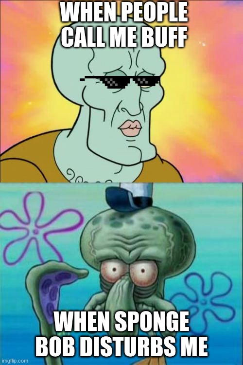 Squidward | WHEN PEOPLE CALL ME BUFF; WHEN SPONGE BOB DISTURBS ME | image tagged in memes,squidward | made w/ Imgflip meme maker