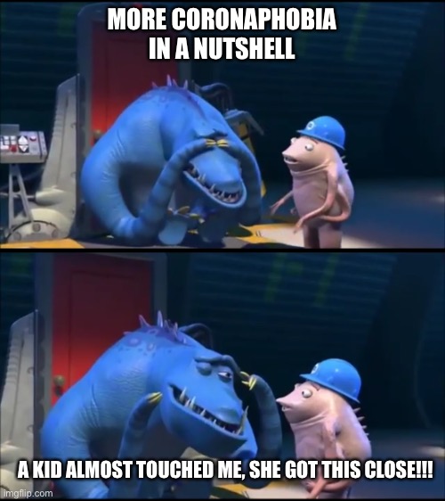 MORE CORONAPHOBIA IN A NUTSHELL; A KID ALMOST TOUCHED ME, SHE GOT THIS CLOSE!!! | image tagged in coronavirus,monsters inc | made w/ Imgflip meme maker