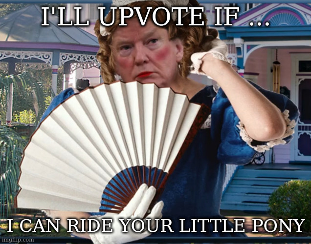Southern Belle Trumpette | I'LL UPVOTE IF ... I CAN RIDE YOUR LITTLE PONY | image tagged in southern belle trumpette | made w/ Imgflip meme maker