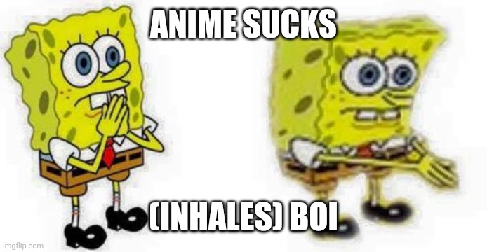 Spongebob *Inhale* Boi | ANIME SUCKS; (INHALES) BOI | image tagged in spongebob inhale boi | made w/ Imgflip meme maker