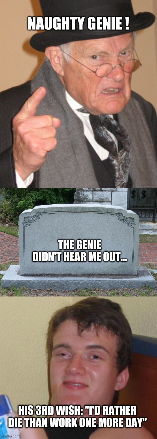 NAUGHTY GENIE ! THE GENIE DIDN'T HEAR ME OUT... HIS 3RD WISH: "I'D RATHER DIE THAN WORK ONE MORE DAY" | image tagged in memes,10 guy,back in my day,gravestone | made w/ Imgflip meme maker