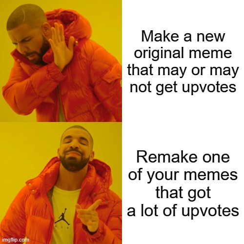 Drake Hotline Bling Meme | Make a new original meme that may or may not get upvotes; Remake one of your memes that got a lot of upvotes | image tagged in memes,drake hotline bling | made w/ Imgflip meme maker
