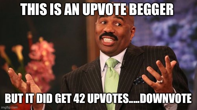 Steve Harvey Meme | THIS IS AN UPVOTE BEGGER BUT IT DID GET 42 UPVOTES.....DOWNVOTE | image tagged in memes,steve harvey | made w/ Imgflip meme maker