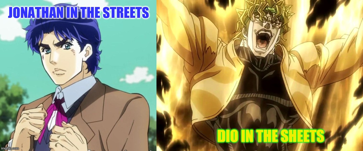 Good effort, or nahh? | JONATHAN IN THE STREETS; DIO IN THE SHEETS | image tagged in za warudo,jonathan joestar,amirite,jojo's bizarre adventure,dio brando | made w/ Imgflip meme maker