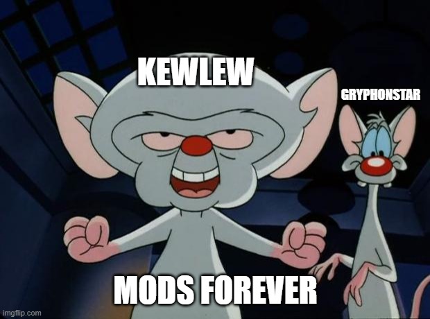 You know what, Brain actually looks a lot like that face you always use. | KEWLEW; GRYPHONSTAR; MODS FOREVER | image tagged in pinky and the brain,kewlew | made w/ Imgflip meme maker
