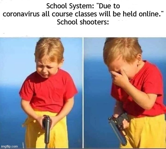 School System: "Due to coronavirus all course classes will be held online."
School shooters: | made w/ Imgflip meme maker