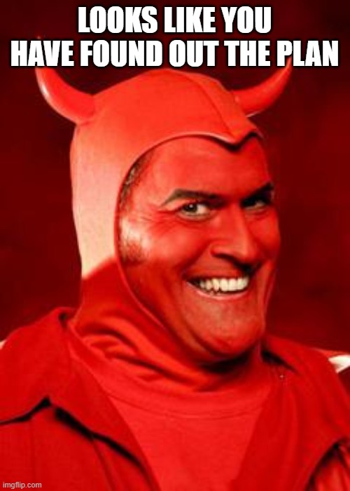 Devil Bruce | LOOKS LIKE YOU HAVE FOUND OUT THE PLAN | image tagged in devil bruce | made w/ Imgflip meme maker
