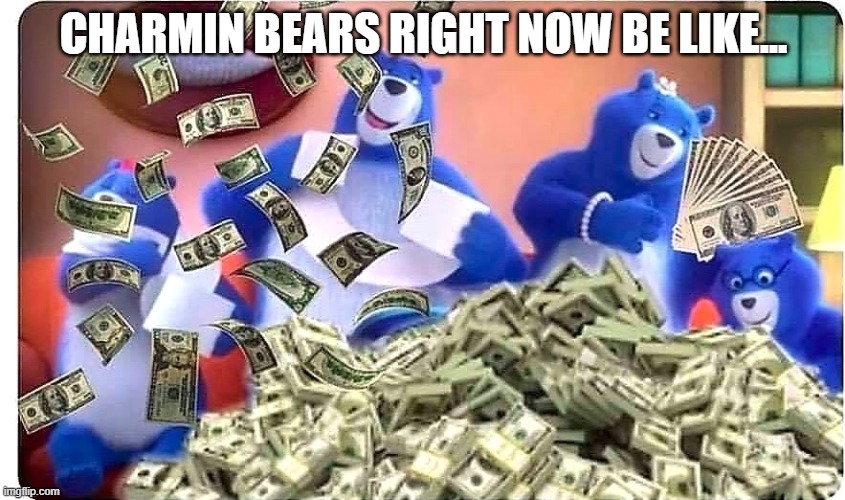 Charmin Bears Right Now Be Like... | CHARMIN BEARS RIGHT NOW BE LIKE... | image tagged in charmin bears right now be like | made w/ Imgflip meme maker