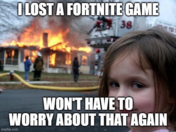 Disaster Girl Meme | I LOST A FORTNITE GAME; WON'T HAVE TO WORRY ABOUT THAT AGAIN | image tagged in memes,disaster girl | made w/ Imgflip meme maker