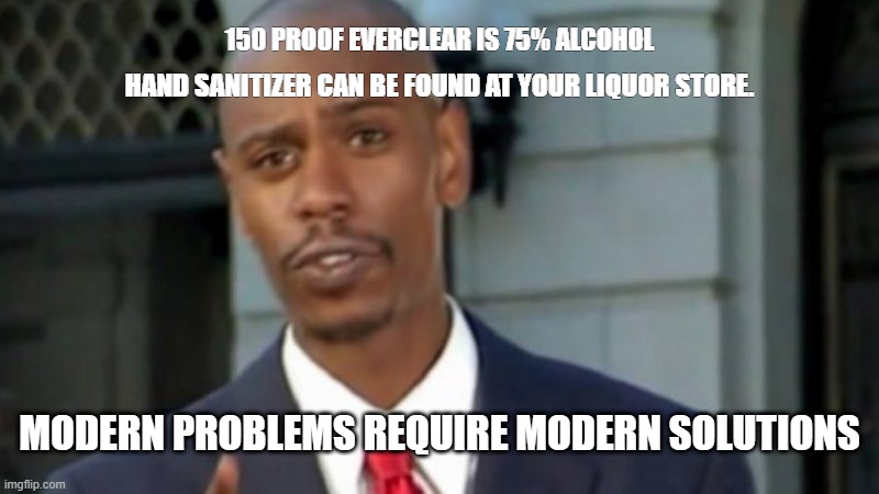 Modern Porblems Template | 150 PROOF EVERCLEAR IS 75% ALCOHOL; HAND SANITIZER CAN BE FOUND AT YOUR LIQUOR STORE. MODERN PROBLEMS REQUIRE MODERN SOLUTIONS | image tagged in modern porblems template | made w/ Imgflip meme maker