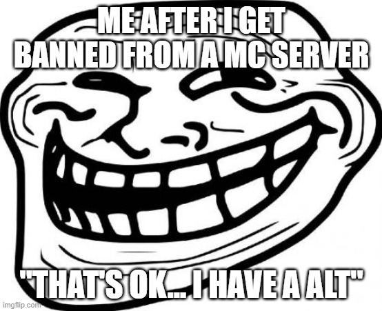 Troll Face | ME AFTER I GET BANNED FROM A MC SERVER; "THAT'S OK... I HAVE A ALT" | image tagged in memes,troll face | made w/ Imgflip meme maker