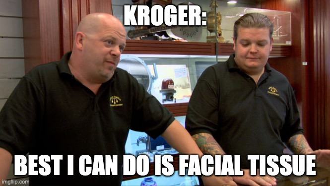 Pawn Stars Best I Can Do | KROGER:; BEST I CAN DO IS FACIAL TISSUE | image tagged in pawn stars best i can do | made w/ Imgflip meme maker