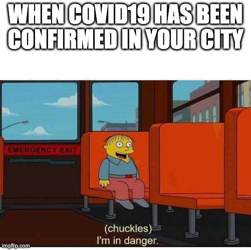 I'm in danger | WHEN COVID19 HAS BEEN CONFIRMED IN YOUR CITY | image tagged in i'm in danger | made w/ Imgflip meme maker
