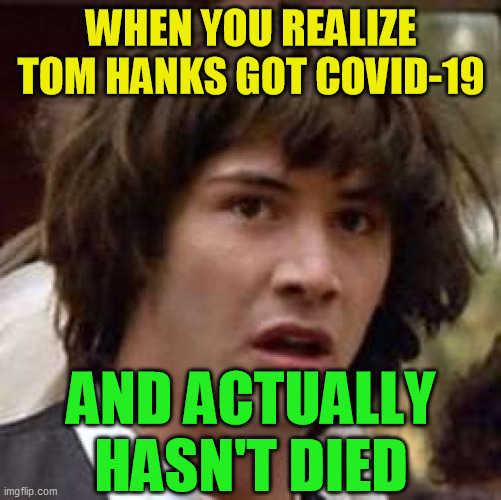 Worth thinking about, panickers |  WHEN YOU REALIZE TOM HANKS GOT COVID-19; AND ACTUALLY HASN'T DIED | image tagged in conspiracy keanu,coronavirus,covid-19,pandemic,epidemic,tom hanks | made w/ Imgflip meme maker