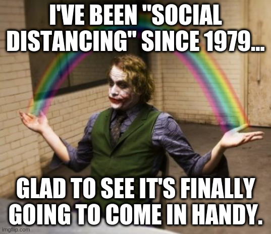 Skills |  I'VE BEEN "SOCIAL DISTANCING" SINCE 1979... GLAD TO SEE IT'S FINALLY GOING TO COME IN HANDY. | image tagged in memes,joker rainbow hands | made w/ Imgflip meme maker