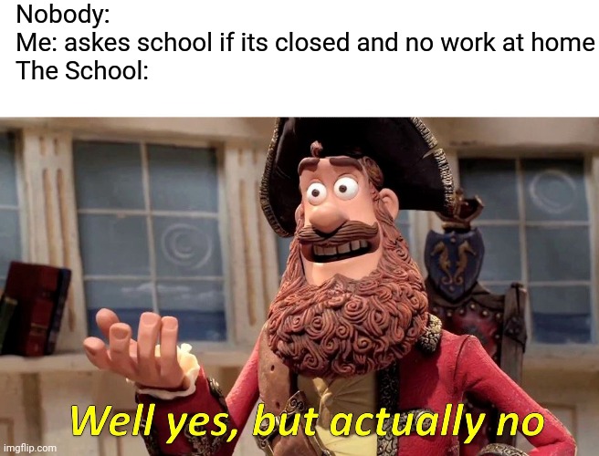 Well Yes, But Actually No | Nobody:
Me: askes school if its closed and no work at home
The School: | image tagged in memes,well yes but actually no,school,closed,corona virus | made w/ Imgflip meme maker