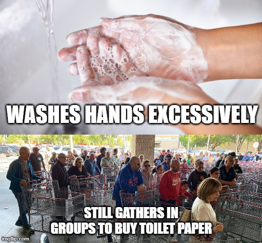 WASHES HANDS EXCESSIVELY; STILL GATHERS IN GROUPS TO BUY TOILET PAPER | image tagged in coronavirus | made w/ Imgflip meme maker