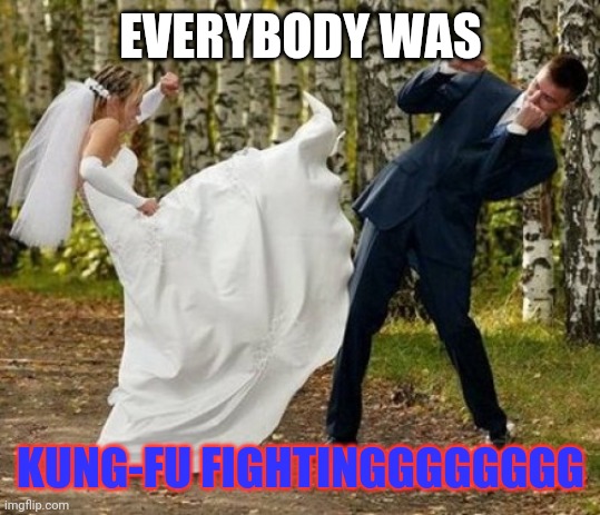 Angry Bride Meme | EVERYBODY WAS; KUNG-FU FIGHTINGGGGGGGG | image tagged in memes,angry bride | made w/ Imgflip meme maker