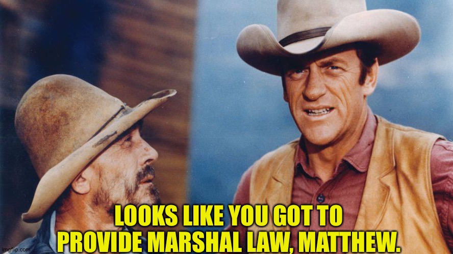 Gunsmoke | LOOKS LIKE YOU GOT TO PROVIDE MARSHAL LAW, MATTHEW. | image tagged in gunsmoke | made w/ Imgflip meme maker