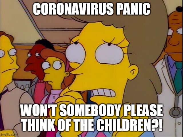 CORONAVIRUS PANIC; WON'T SOMEBODY PLEASE THINK OF THE CHILDREN?! | image tagged in covid-19,coronavirus,the simpsons | made w/ Imgflip meme maker