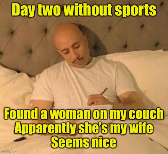 When COVID-19 cancels sporting events | Day two without sports; Found a woman on my couch
Apparently she’s my wife
Seems nice | image tagged in cholo,covid-19,corona virus,sports fans | made w/ Imgflip meme maker