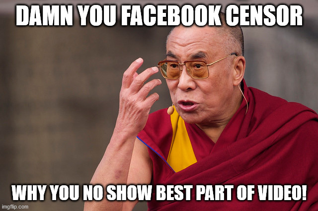 angry dalai lama | DAMN YOU FACEBOOK CENSOR; WHY YOU NO SHOW BEST PART OF VIDEO! | image tagged in angry dalai lama | made w/ Imgflip meme maker