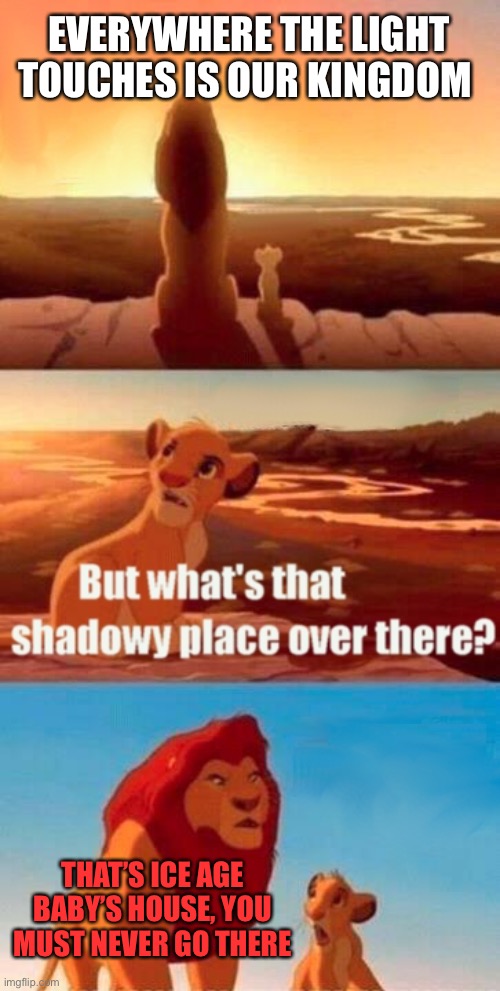 Simba Shadowy Place Meme | EVERYWHERE THE LIGHT TOUCHES IS OUR KINGDOM; THAT’S ICE AGE BABY’S HOUSE, YOU MUST NEVER GO THERE | image tagged in memes,simba shadowy place | made w/ Imgflip meme maker