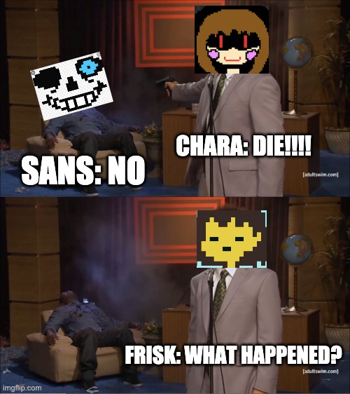 Who Killed Hannibal Meme | CHARA: DIE!!!! SANS: NO; FRISK: WHAT HAPPENED? | image tagged in memes,who killed hannibal | made w/ Imgflip meme maker