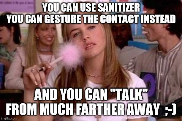 clueless | YOU CAN USE SANITIZER
YOU CAN GESTURE THE CONTACT INSTEAD AND YOU CAN "TALK" FROM MUCH FARTHER AWAY  ;-) | image tagged in clueless | made w/ Imgflip meme maker